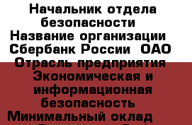 Начальник отдела безопасности › Название организации ­ Сбербанк России, ОАО › Отрасль предприятия ­ Экономическая и информационная безопасность › Минимальный оклад ­ 60 000 - Все города Работа » Вакансии   . Мордовия респ.